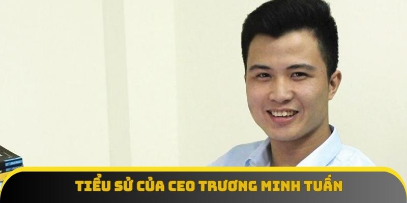 Tiểu sử trước khi vào nghề của CEO Trương Minh Tuấn