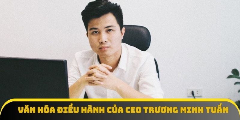 Văn hóa điều hành của CEO Trương Minh Tuấn