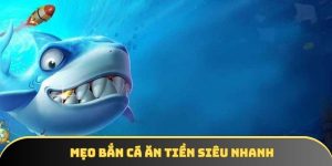 Mẹo bắn cá ăn tiền siêu nhanh nâng cao cơ hội thắng lớn