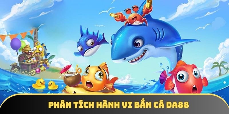 Phân tích hành vi Bắn cá DA88